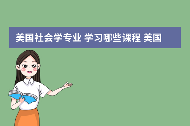 美国社会学专业 学习哪些课程 美国留学之文科社会的工作专业解析